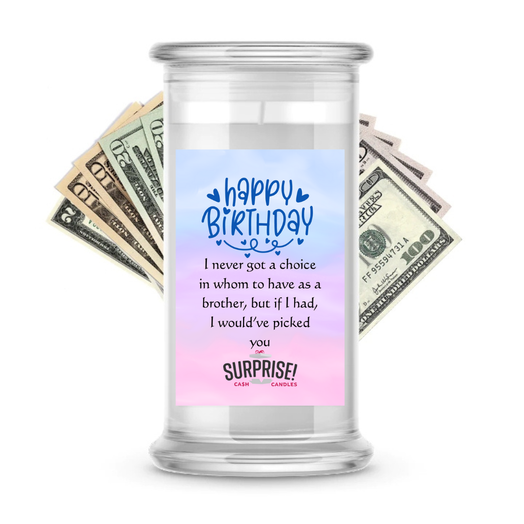 I NEVER GOT A CHOICE IN WHOM TO HAVE AS A BROTHER, BUT IF I HAD, I WOULD'VE PICKED YOU. HAPPY BIRTHDAY CASH CANDLE