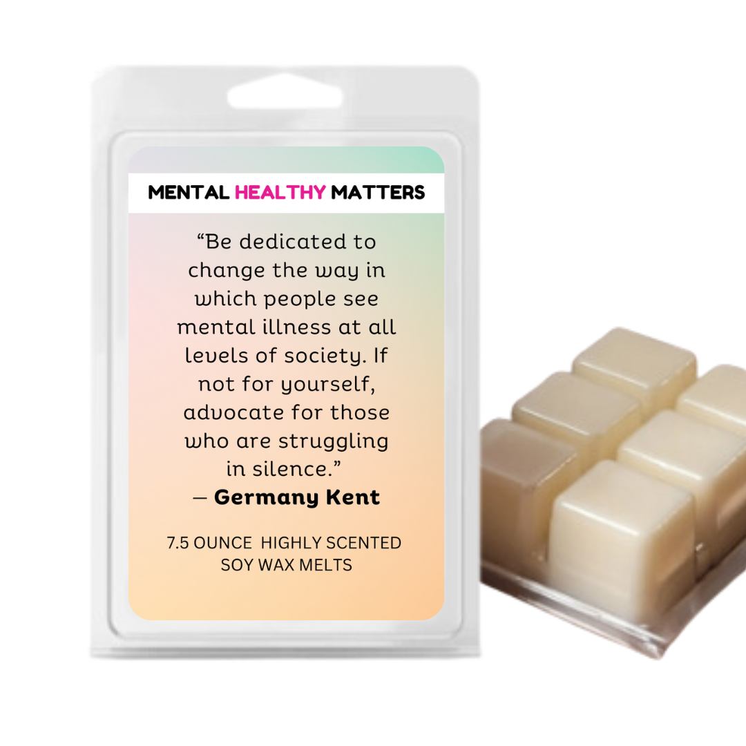 "BE DEDICATED TO CHANGE THE WAY IN WHICH PEOPLE SEE MENTAL ILLNESS AT ALL LEVELS OF SOCIETY. IF NOT FOR YOURSELF, ADVOCATE FOR THOSE WHO ARE STRUGGALING IN SILENCE" | MENTAL HEALTH WAX MELTS