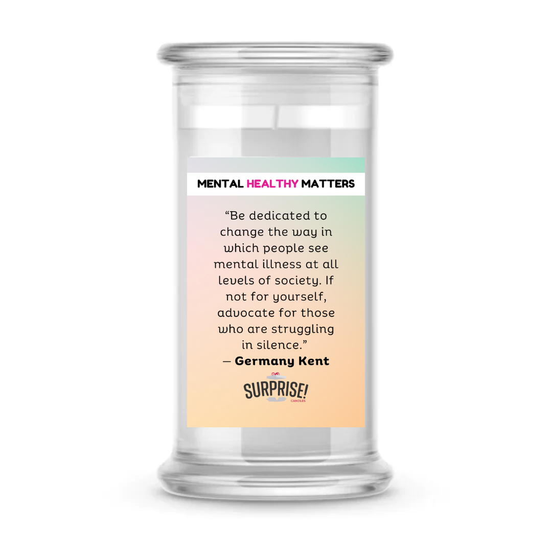 "BE DEDICATED TO CHANGE THE WAY IN WHICH PEOPLE SEE MENTAL ILLNESS AT ALL LEVELS OF SOCIETY. IF NOT FOR YOURSELF, ADVOCATE FOR THOSE WHO ARE STRUGGALING IN SILENCE" | MENTAL HEALTH CANDLES
