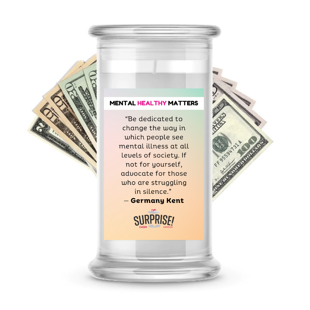 "BE DEDICATED TO CHANGE THE WAY IN WHICH PEOPLE SEE MENTAL ILLNESS AT ALL LEVELS OF SOCIETY. IF NOT FOR YOURSELF, ADVOCATE FOR THOSE WHO ARE STRUGGALING IN SILENCE" | MENTAL HEALTH CASH CANDLES