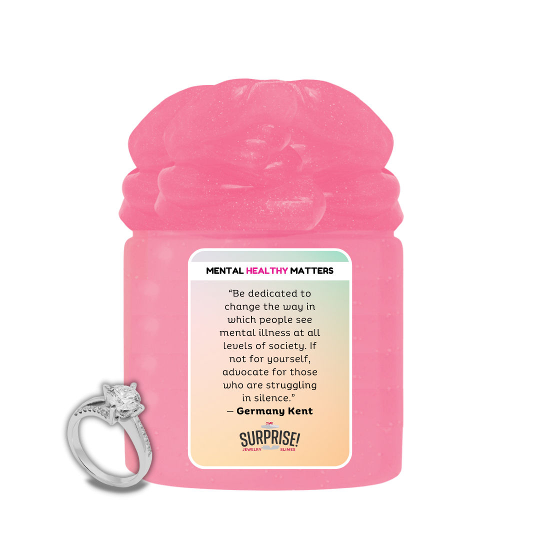 "BE DEDICATED TO CHANGE THE WAY IN WHICH PEOPLE SEE MENTAL ILLNESS AT ALL LEVELS OF SOCIETY. IF NOT FOR YOURSELF, ADVOCATE FOR THOSE WHO ARE STRUGGALING IN SILENCE" | MENTAL HEALTH JEWELRY SLIMES