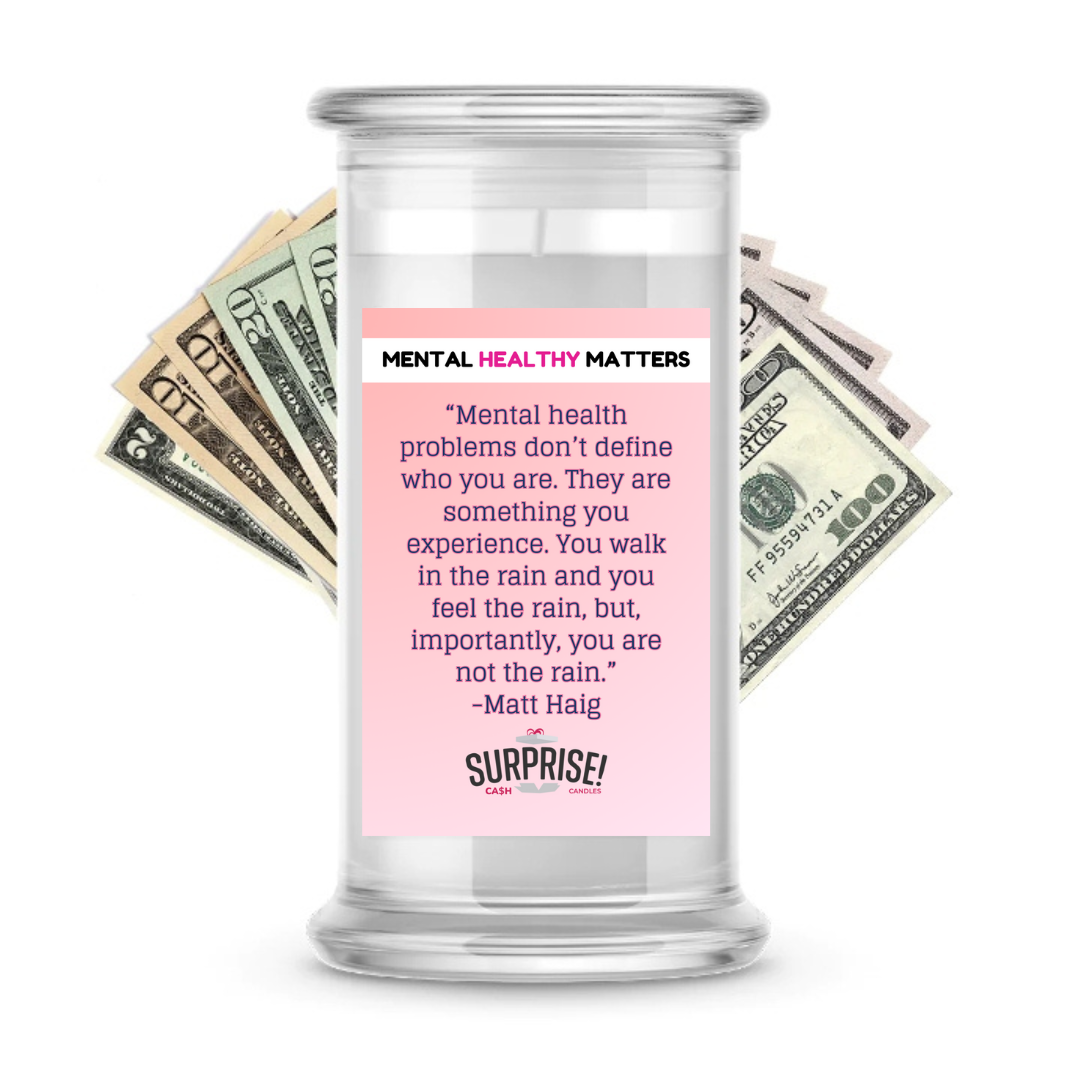 MENTAL HEALTH PROBLEMS DON'T DEFINE WHO YOU ARE. THEY ARE SOMETHING YOU EXPERIENCE. YOU WALK IN THE RAIN, BUT YOU ARE NOT LIKE RAIN - MATT HAIG | MENTAL HEALTH CASH CANDLES