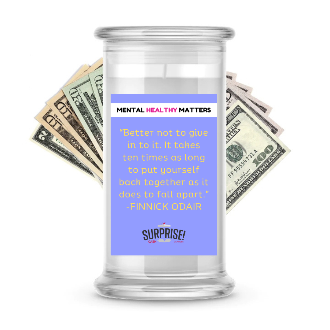 BETTER NOT TO GIVE IN TO IT. IT TAKES TEN TIMES AS LONG TO PUT YOURSELF BACK TOGETHER AS IT DOES TO FALL APART | MENTAL HEALTH CASH CANDLES