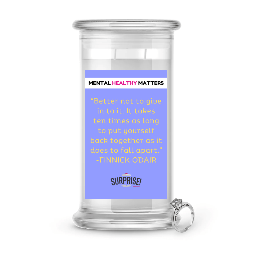 BETTER NOT TO GIVE IN TO IT. IT TAKES TEN TIMES AS LONG TO PUT YOURSELF BACK TOGETHER AS IT DOES TO FALL APART | MENTAL HEALTH JEWELRY CANDLES