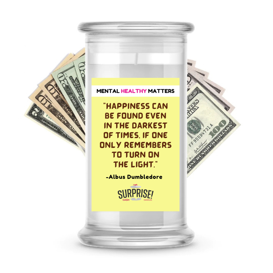 HAPPINESS CAN BE FOUND EVEN IN THE DARKNESS OF TIMES, IF ONE ONLY REMEMBERS TO TURN ON THE LIGHT | MENTAL HEALTH CASH CANDLES