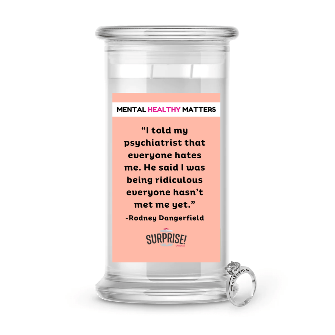 I TOLD MY PSYCHIATRIST THAT EVERYONE HATES ME. HE SAID I WAS BEING RIDICULOUS EVERYONE HASN'T MET ME YET| MENTAL HEALTH JEWELRY CANDLES