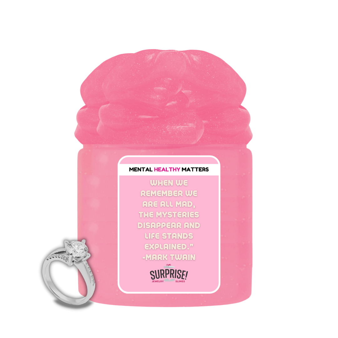 WHEN WE REMEMBER WE ARE ALL MAD, THE MYSTERIES DISAPPEAR AND LIFE STANDS EXPLAINED. | MENTAL HEALTH JEWELRY SLIMES