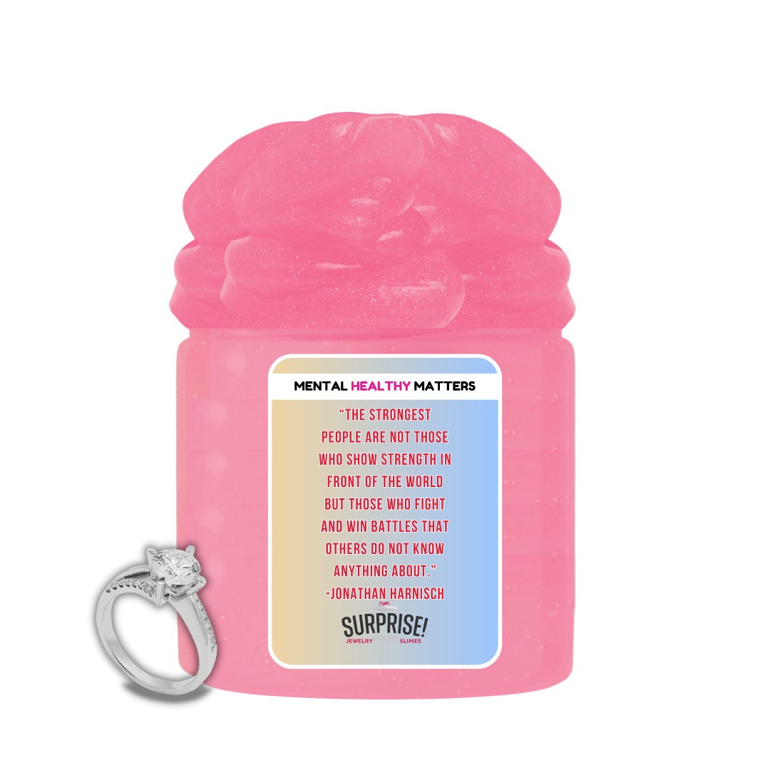 THE STRONGEST PEOPLE ARE NOT THOSE WHO SHOW STRENGTH IN FRONT OF THE WORLD BUT THOSE WHO FIGHTS AND WIN BETTLES THAT OTHERS DO NOT KNOW ANYTHING ABOUT. | MENTAL HEALTH JEWELRY SLIMES