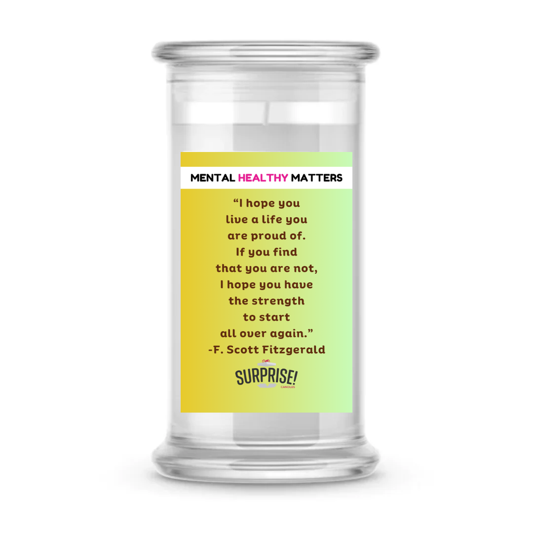I HOPE YOU LIVE A LIFE YOUARE PROUDE OF. IF YOU FING THAT YOU ARE NOT, I HOPE YOU HAVE THE STRENGTH TO START ALL OVER AGAIN. | MENTAL HEALTH CANDLES