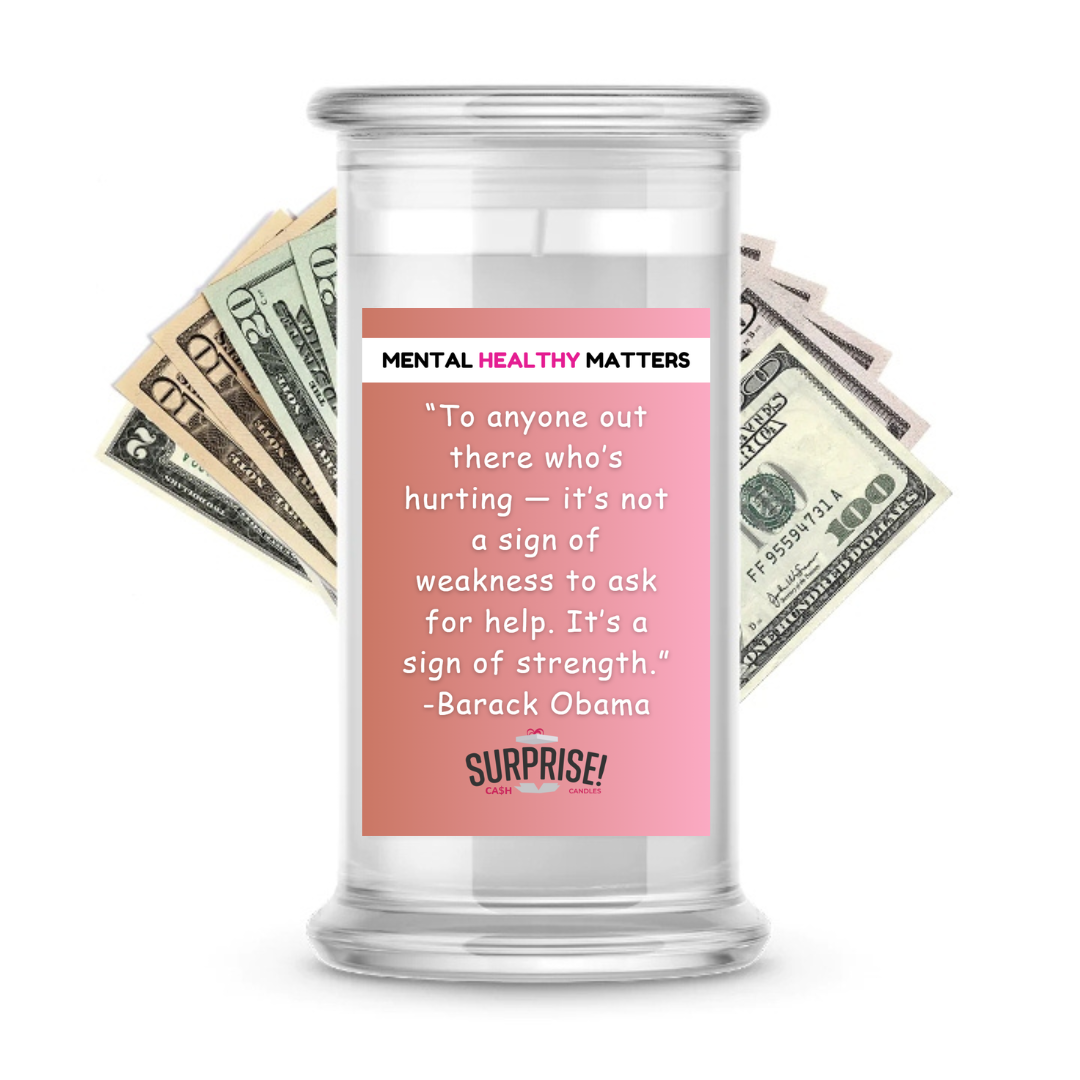 TO ANYONE OUT THERE WHO'S HURTING IT'S NOT A SIGN OF WEAKNESS TO ASK FOR HELP. IT'S SIGN OF STRENGTH. | MENTAL HEALTH CASH CANDLES