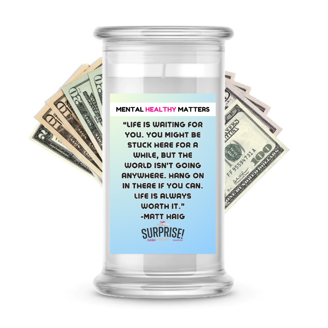 LIFE IS WAITING FOR YOU. YOU MIGHT BE STUCK HERE FOR A WHILE, BUT THE WORLD ISN'T GOING ANYWHERE. HANG ONIN THERE IF YOU CAN. LIFE IS ALWAYS WORTH IT. | MENTAL HEALTH CASH CANDLES