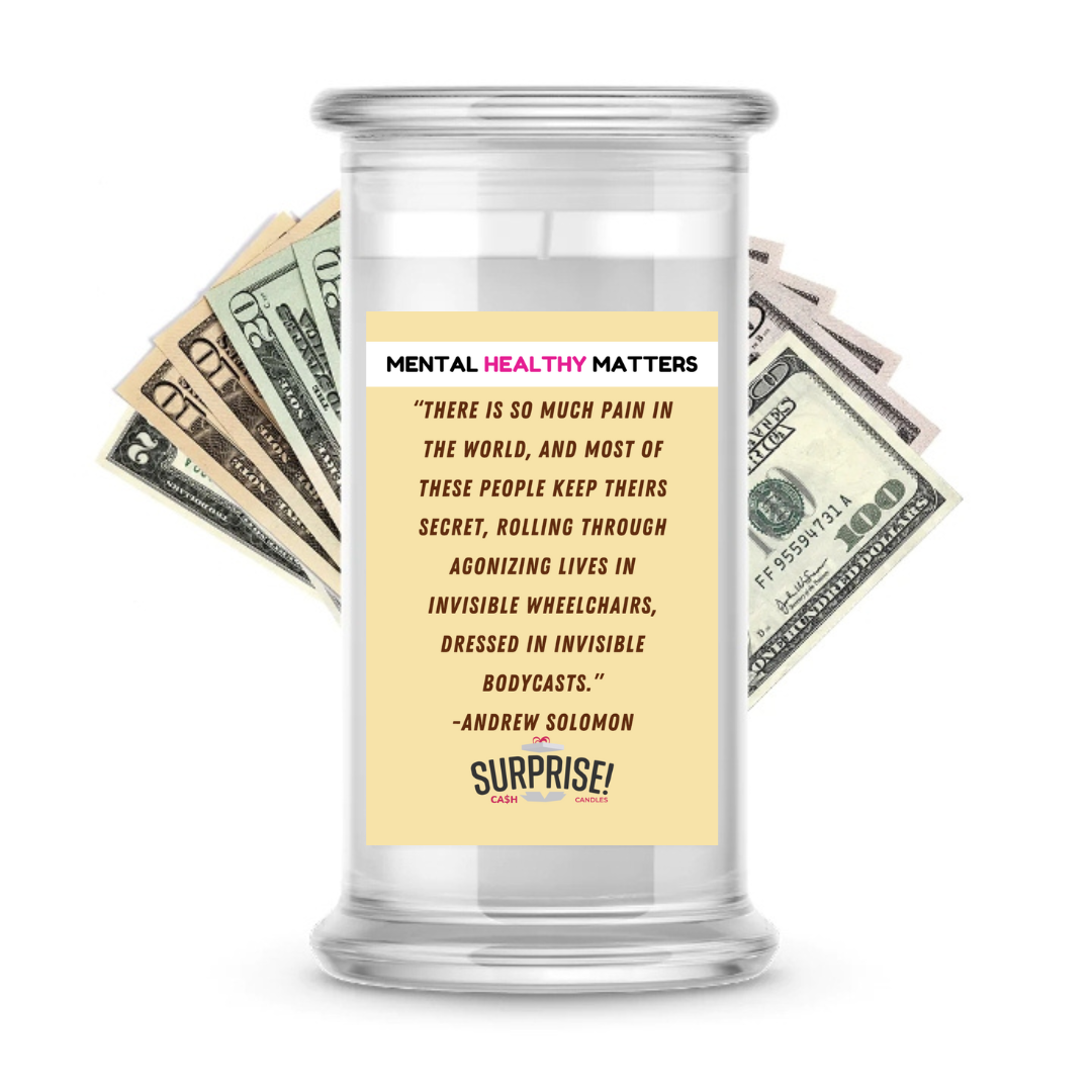 THERE IS SO MUCH PAIN IN THE WORLD, AND MOST OF THESE PEOPLE KEEP THEIRS SECRET, ROALLING THROUGH AGONIZING LIVES IN INVISIBLE WHEELCHAIRS, DRESSED IN INVISIBLE BODYCASTS. | MENTAL HEALTH CASH CANDLES