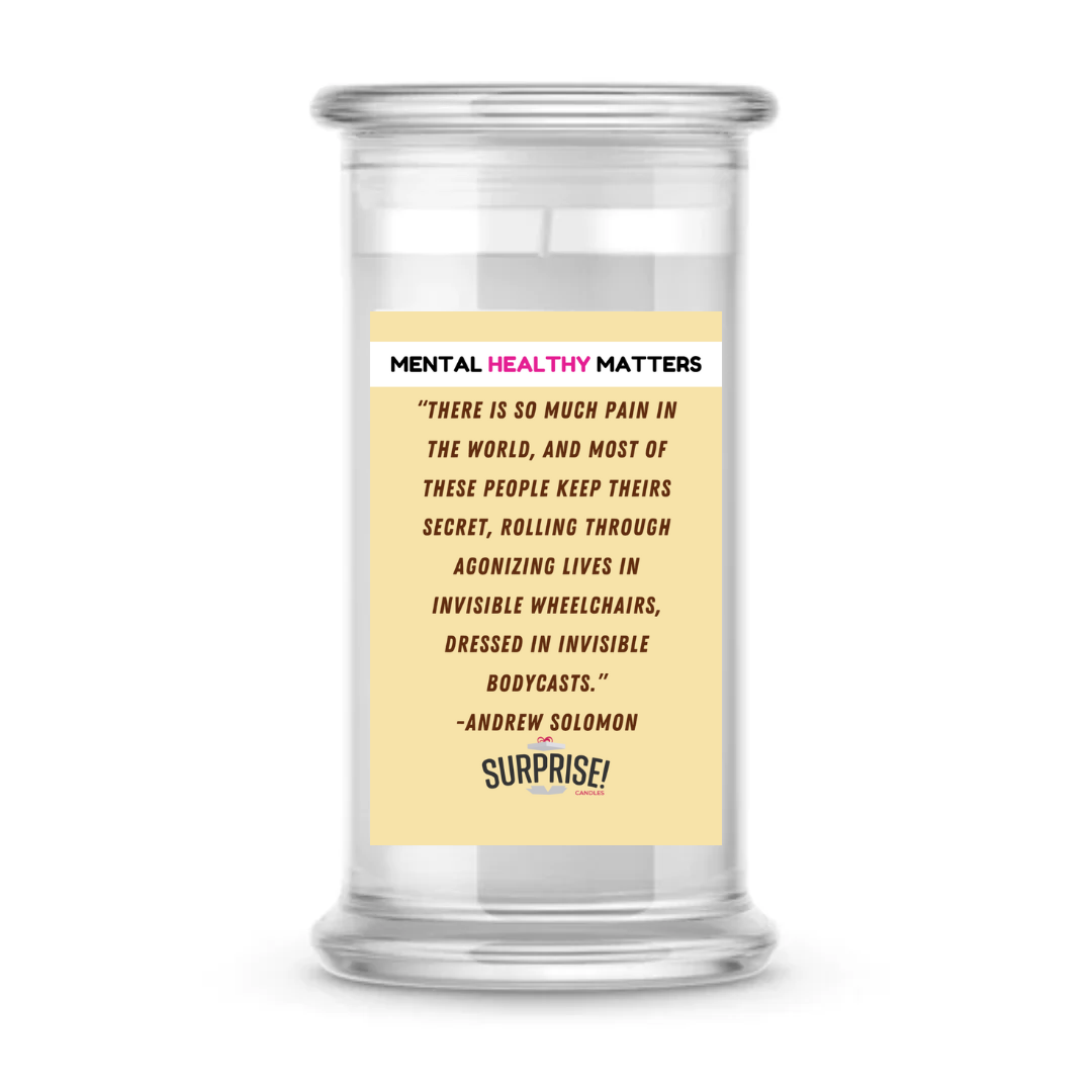 THERE IS SO MUCH PAIN IN THE WORLD, AND MOST OF THESE PEOPLE KEEP THEIRS SECRET, ROALLING THROUGH AGONIZING LIVES IN INVISIBLE WHEELCHAIRS, DRESSED IN INVISIBLE BODYCASTS. | MENTAL HEALTH CANDLES
