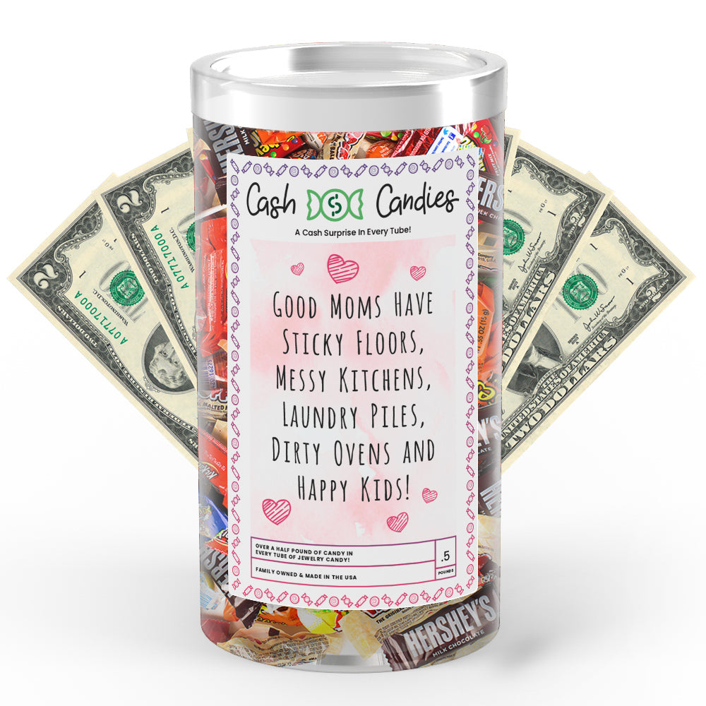 Good Mom have Sticky Floors, Messy Kitchens, Laundry Piles,Dierty Ovens and Happy Kids Cash Candy