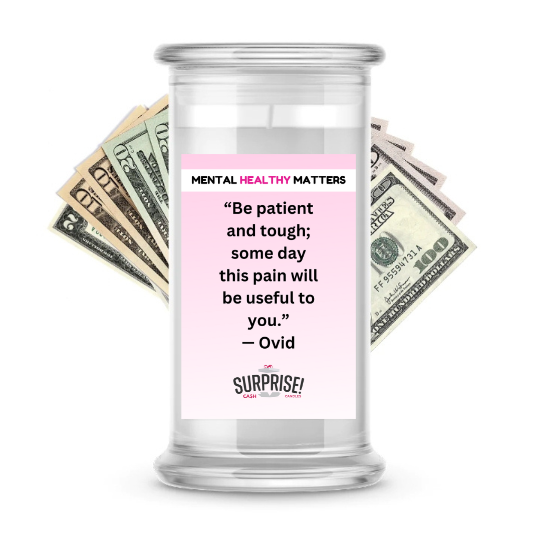 BE PATIENT AND TOUGH; SOME DAY THIS PAIN WILL BE USEFUL TO YOU. | MENTAL HEALTH CASH CANDLES