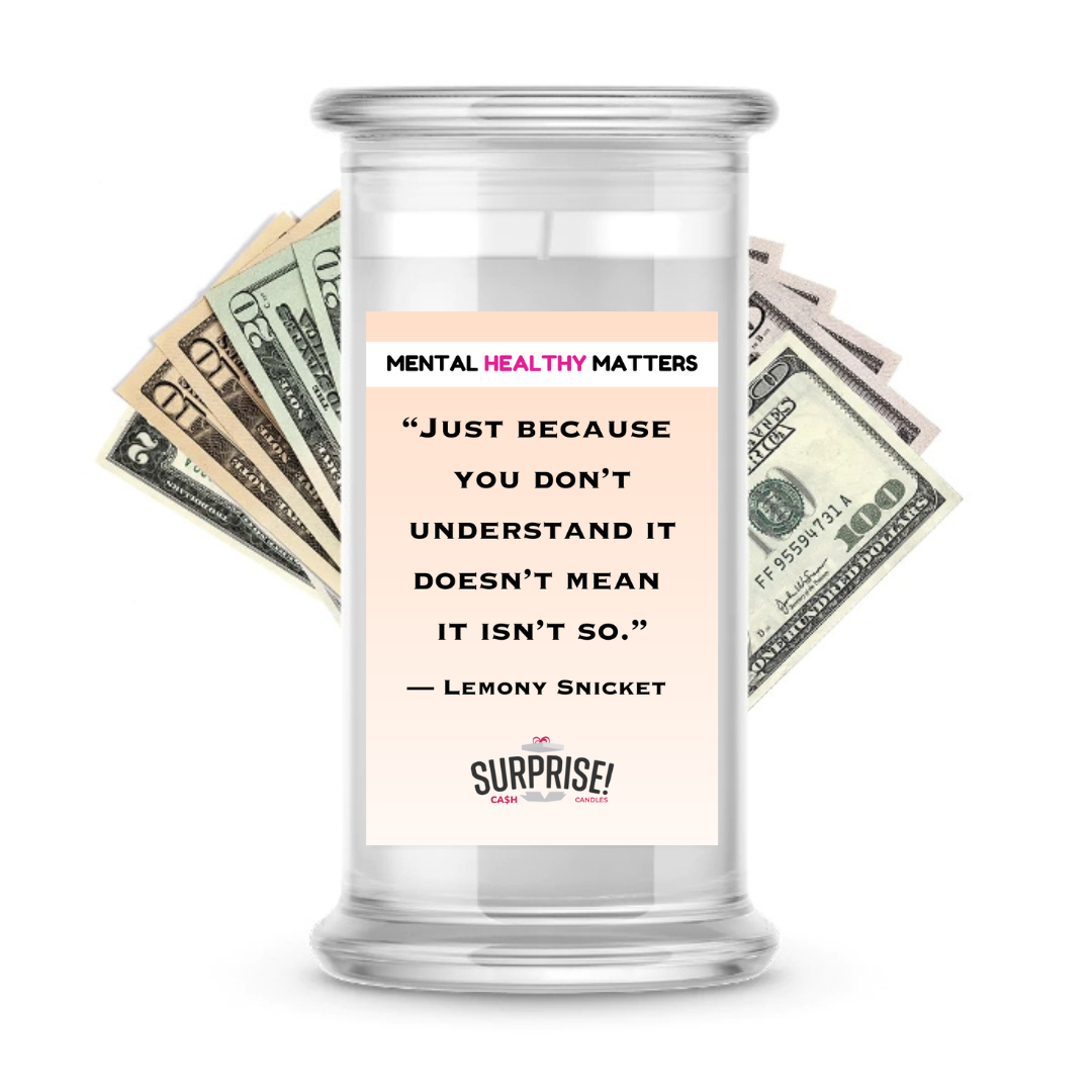 JUST BECAUSE YOU DON'T UNDERSTAND IT DOESN'T MEAN IT ISN'T SO. | MENTAL HEALTH CASH CANDLES
