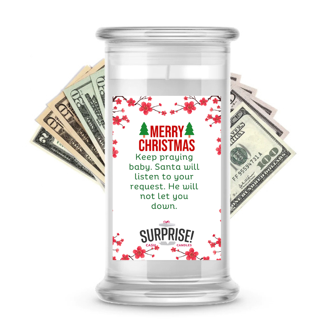 KEEP PRAYING BABY, SANTA WILL LISTEN TO YOUR REQUEST. HE WILL NOT LET YOU DOWN. MERRY CHRISTMAS CASH CANDLE