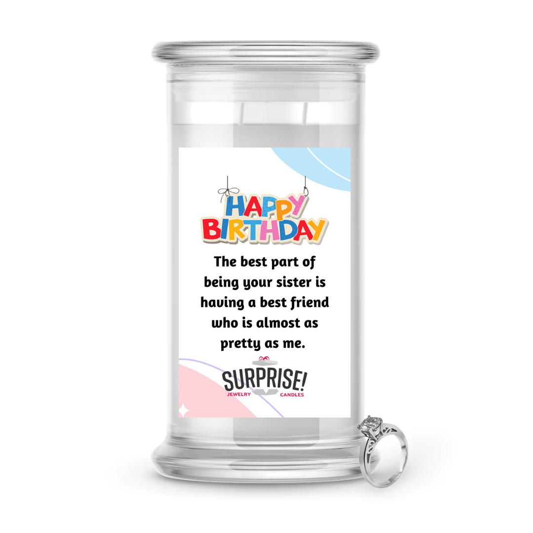 THE BEST PART OF BEING YOUR SISTER IS HAVING A BEST FRIEND WHO IS ALMOST AS PRETTY AS ME. HAPPY BIRTHDAY JEWELRY CANDLE