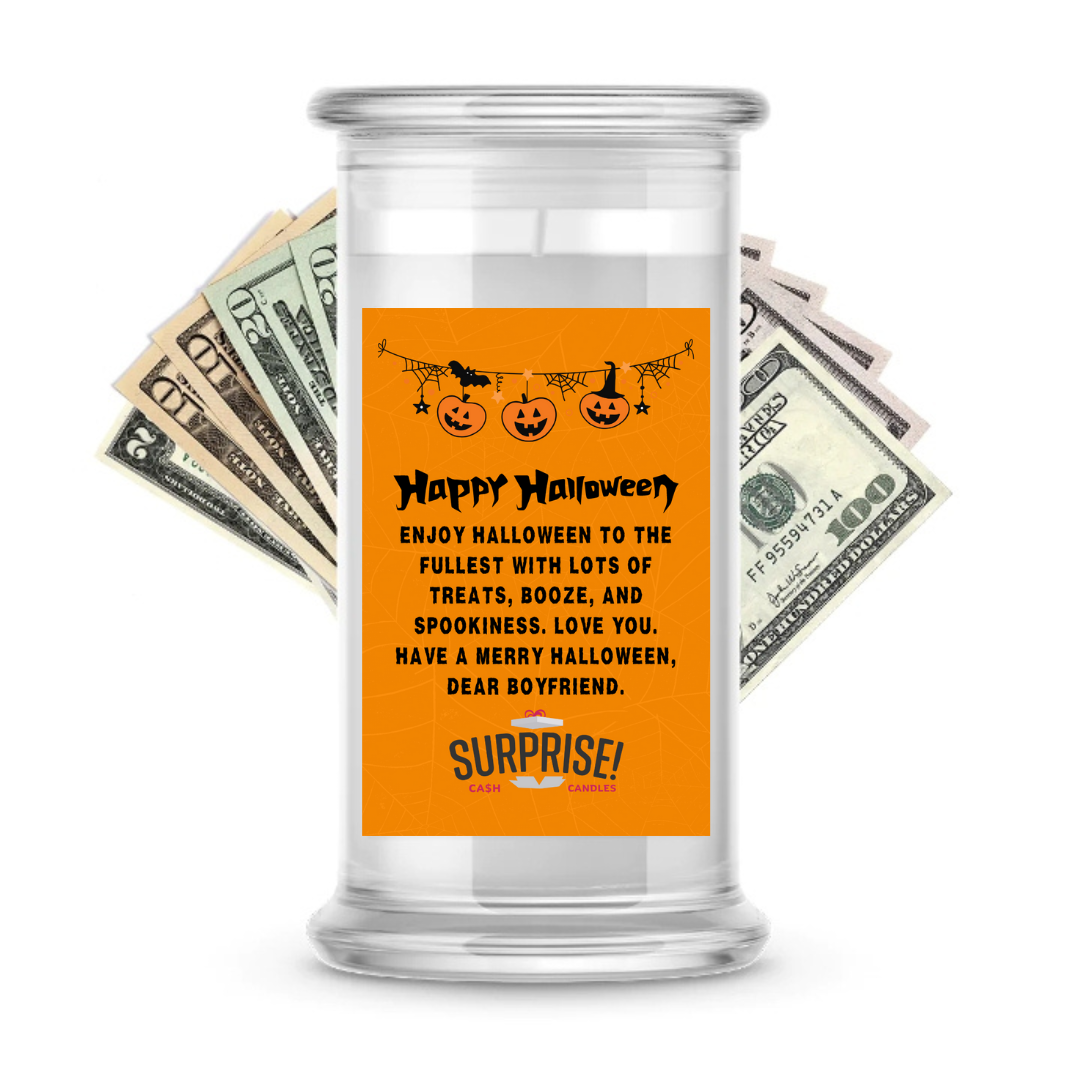ENJOY HALLOWEEN TO THE FULLEST WITH LOTS OF TREATS, BOOZE, AND SPOOKINESS. LOVE YOU. HAVE A MERRY HALLOWEEN, DEAR BOYFRIEND. HALLOWEEN CASH CANDLE