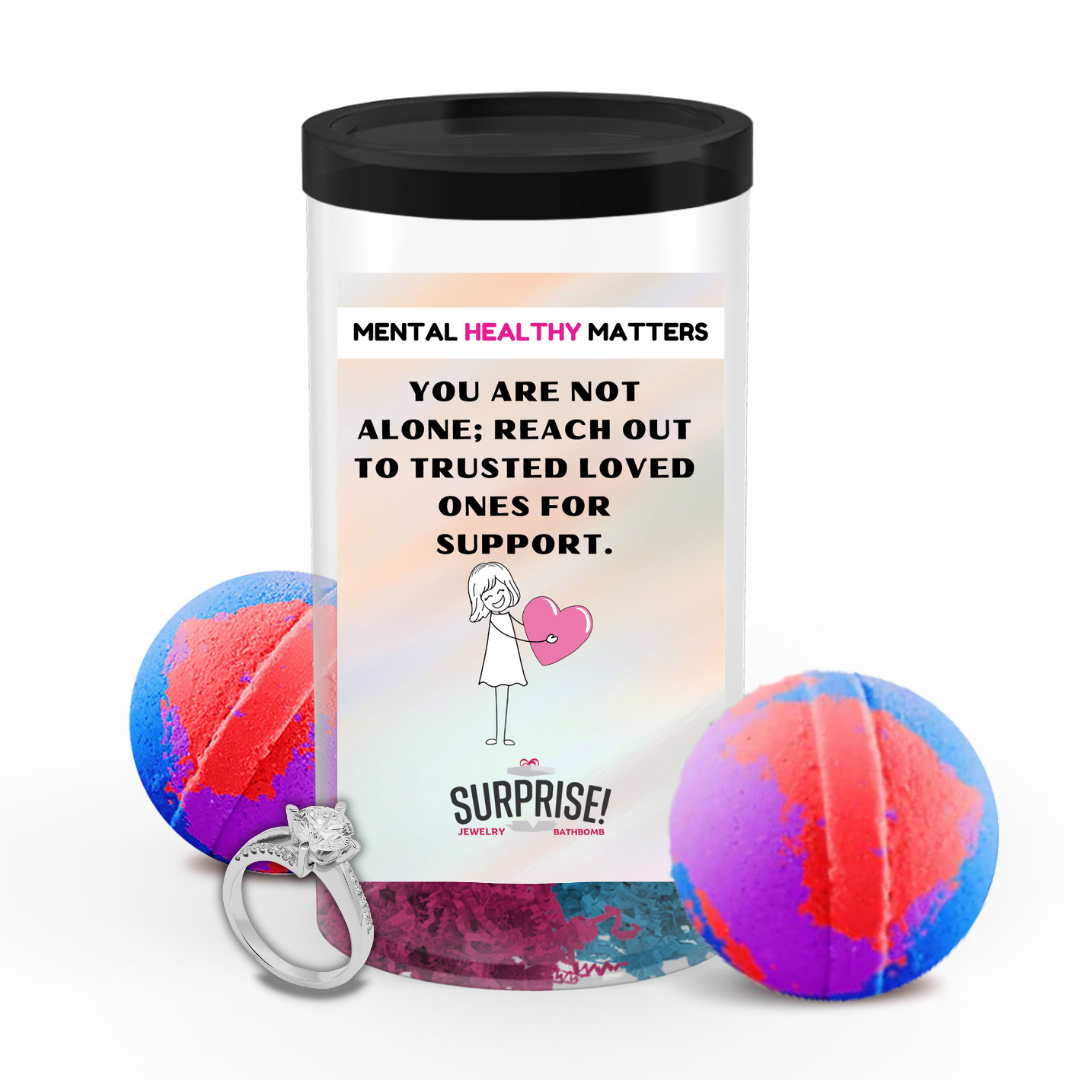 YOU ARE NOT ALONE; REACH OUT TO TRUSTEED LOVED ONCE FOR SUPPORT | MENTAL HEALTH JEWELRY BATH BOMBS
