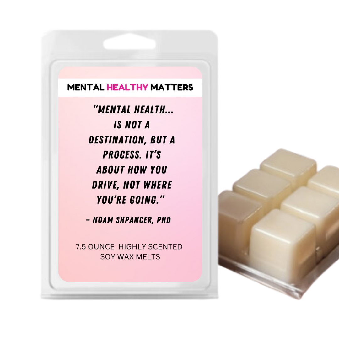 MENTAL HEALTH IS NOT A DESTINATION, BUT A PROCESS. IT'S ABOUT HOW YOU DRIVE, NOT WHERE YOU'RE GOING  | MENTAL HEALTH WAX MELTS