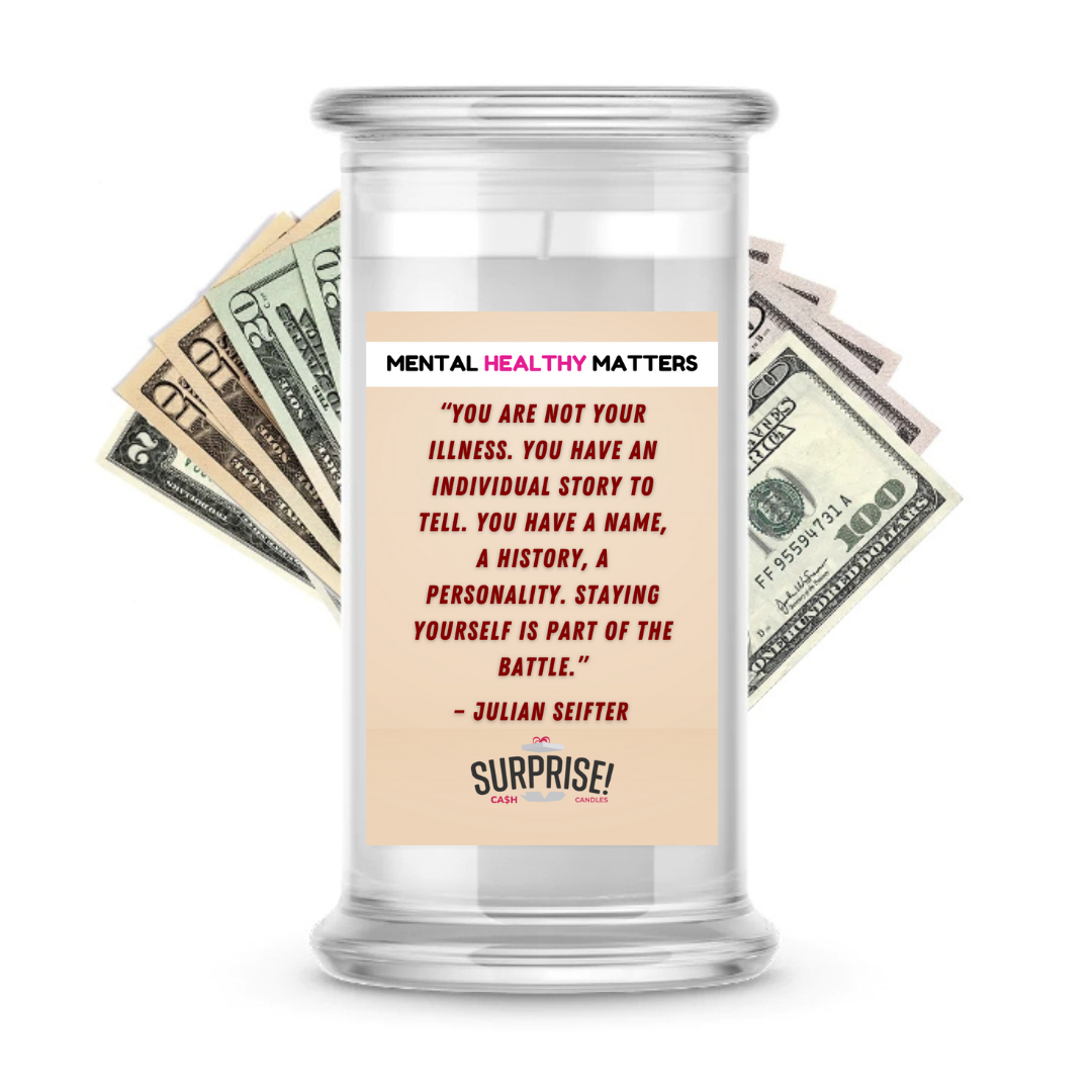 YOU ARE NOT YOUR ILLNESS. YOU HAVE AN INDIVIDUAL STORY TO TELL. YOU HAVE NAME, A HISTORY, A PERSONALITY. STYING YOURSELF IS PART OF THE BETTLE | MENTAL HEALTH CASH CANDLES