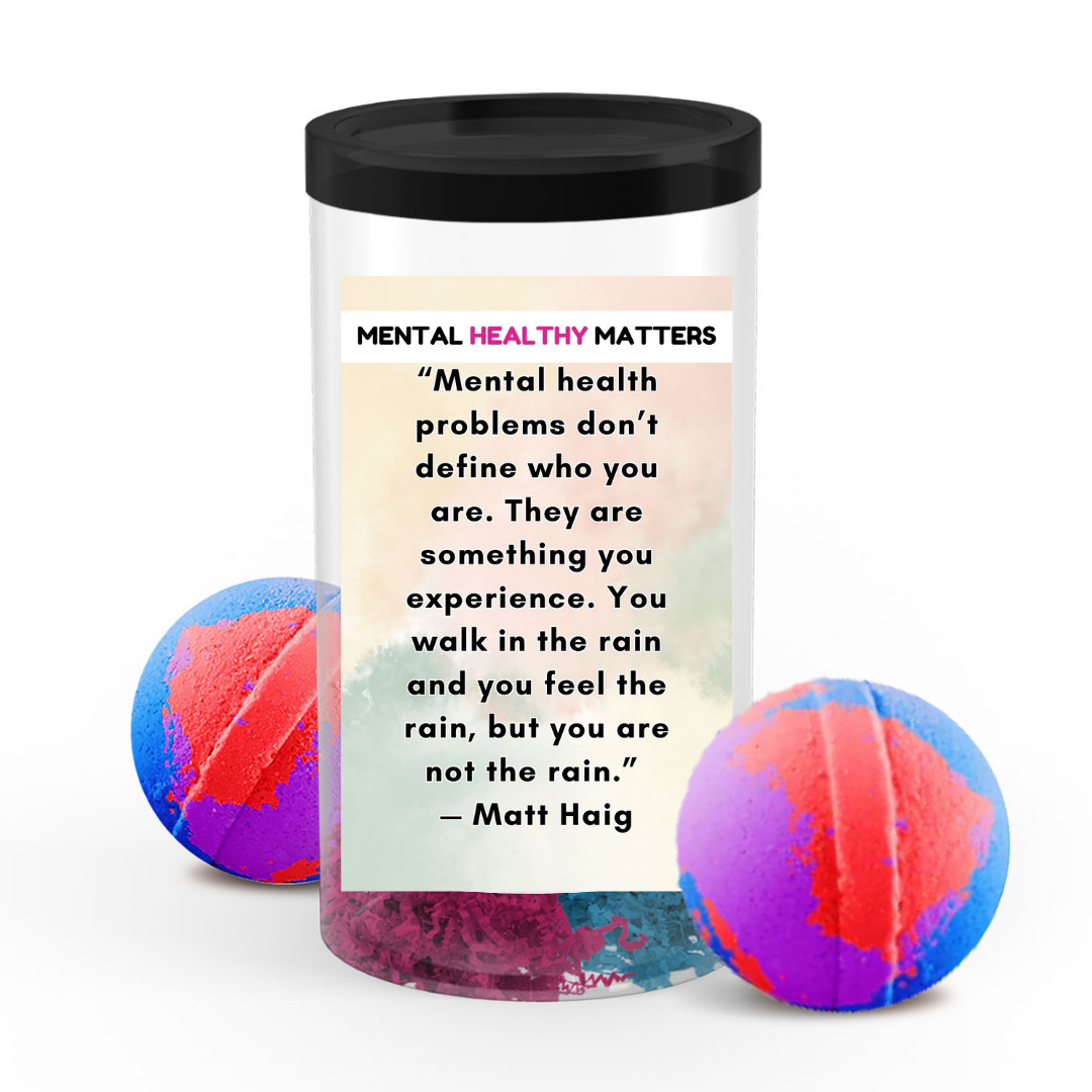 MENTAL HEALTH PROBLEMS DON'T DEFINE WHO YOU ARE. THEY ARE SOMETHING YOU EXPERIENCE. YOU WALK IN THE RAIN, BUT YOU ARE NOT LIKE RAIN - MATT HAIG | MENTAL HEALTH  BATH BOMBS