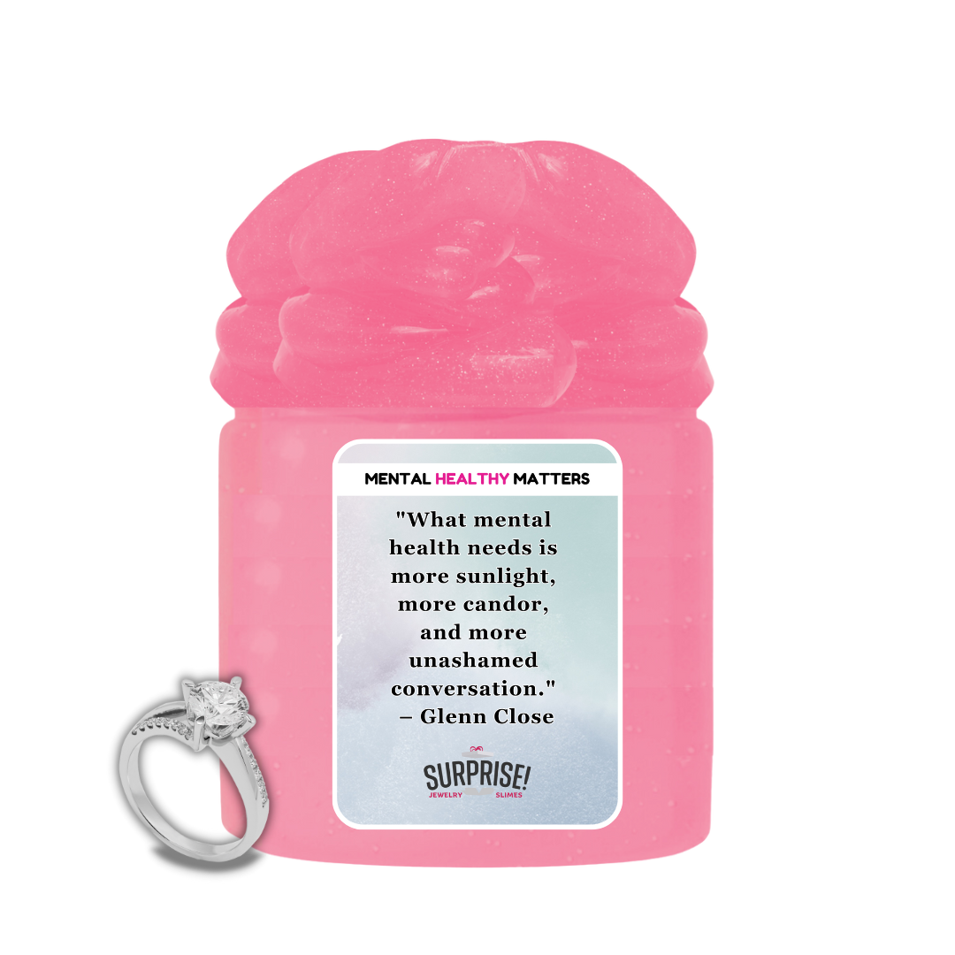 WHAT MENTAL HEALTH NEEDS IS MORE SUNLIGHT, MORE CANDOR AND MORE UNASHAMED CONVERSATION - GLENN CLOSE | MENTAL HEALTH JEWELRY SLIMES