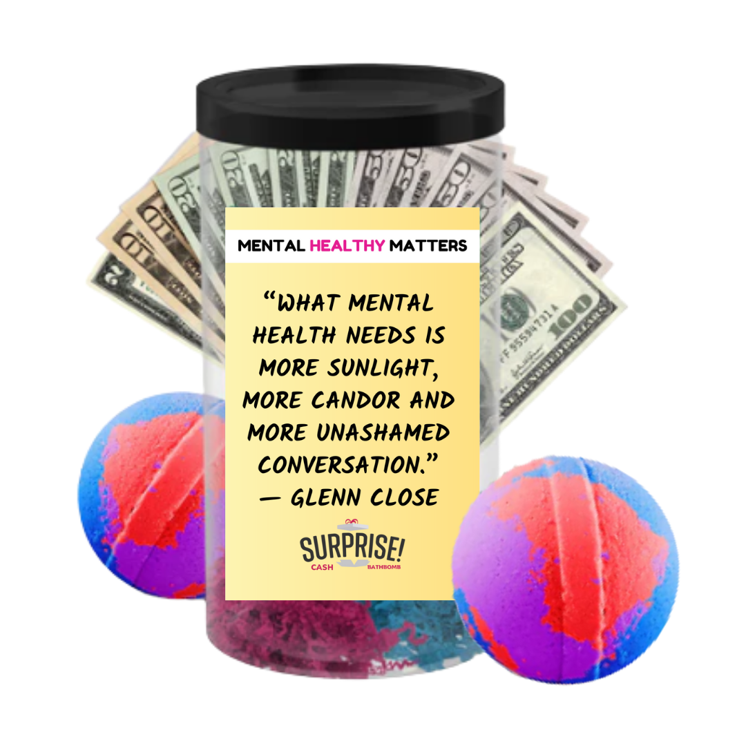 WHAT MENTAL HEALTH NEEDS IS MORE SUNLIGHT, MORE CANDOR AND MORE UNASHAMED CONVERSATION - GLENN CLOSE | MENTAL HEALTH CASH BATH BOMBSS