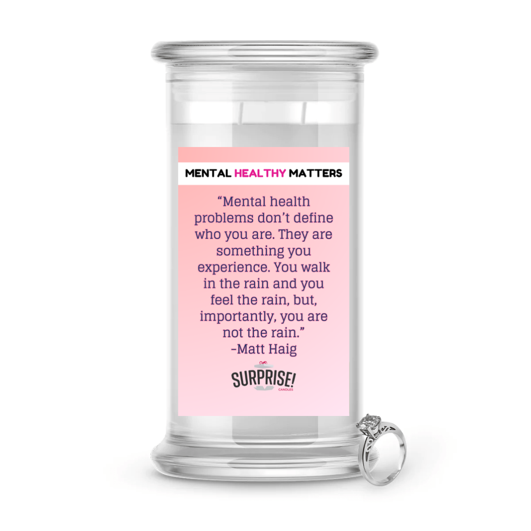 MENTAL HEALTH PROBLEMS DON'T DEFINE WHO YOU ARE. THEY ARE SOMETHING YOU EXPERIENCE. YOU WALK IN THE RAIN, BUT YOU ARE NOT LIKE RAIN - MATT HAIG | MENTAL HEALTH JEWELRY CANDLES