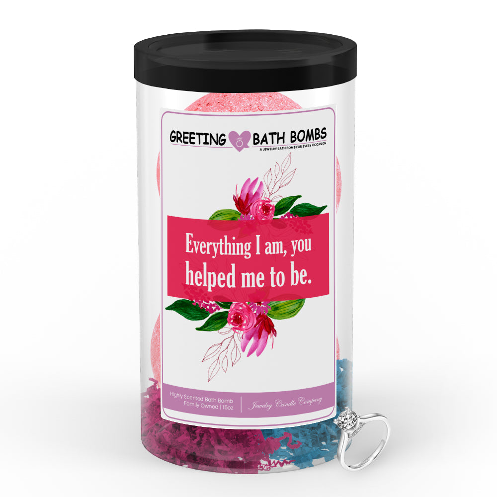 Everything I am, you helped me to be Greetings Bath Bombs
