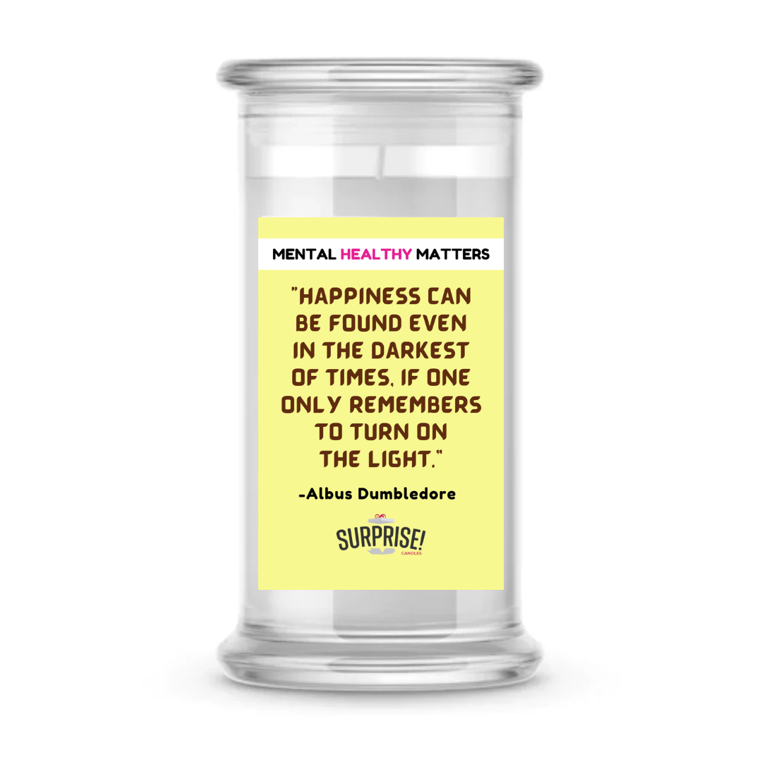 HAPPINESS CAN BE FOUND EVEN IN THE DARKNESS OF TIMES, IF ONE ONLY REMEMBERS TO TURN ON THE LIGHT  | MENTAL HEALTH CANDLES
