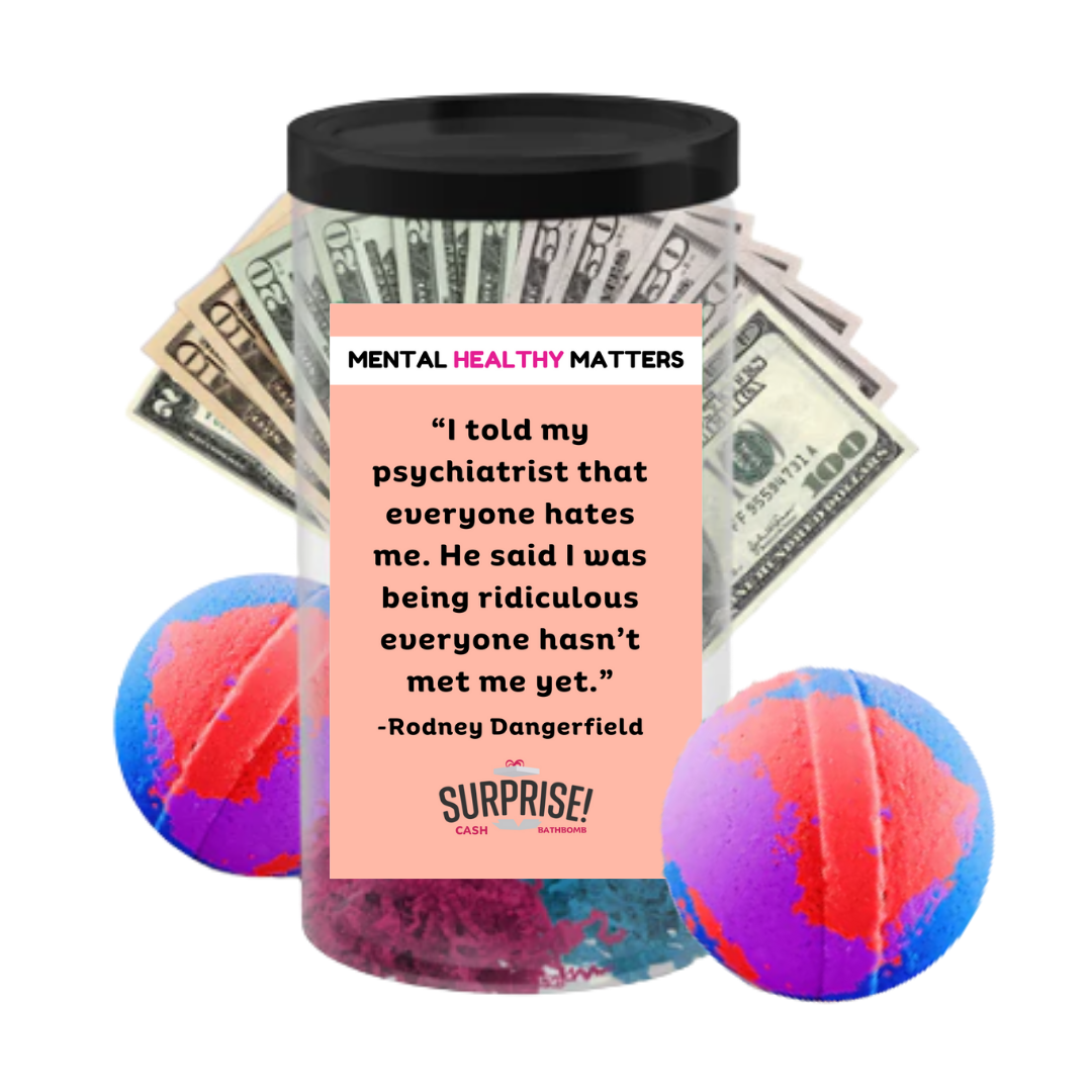 I TOLD MY PSYCHIATRIST THAT EVERYONE HATES ME. HE SAID I WAS BEING RIDICULOUS EVERYONE  HASN'T MET ME YET| MENTAL HEALTH CASH BATH BOMBS