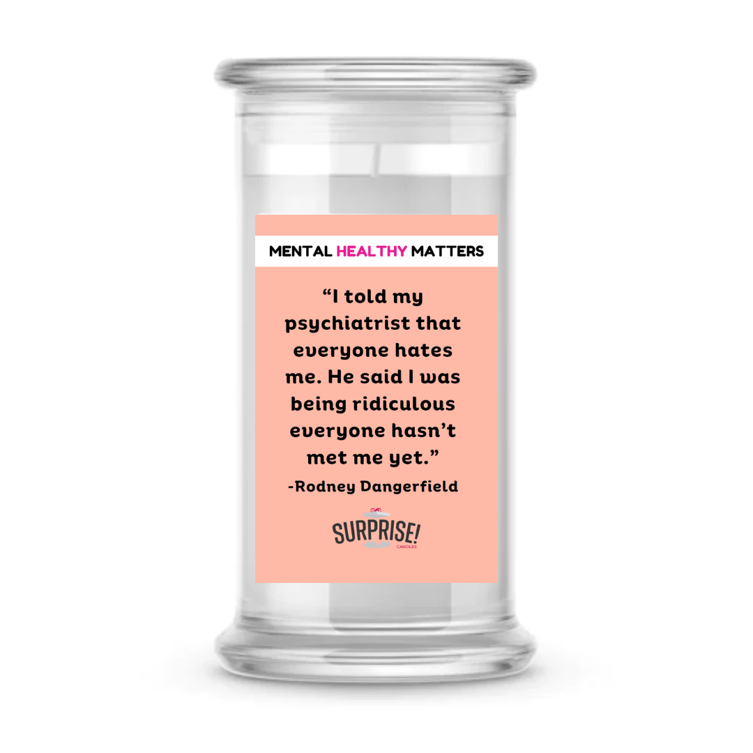 I TOLD MY PSYCHIATRIST THAT EVERYONE HATES ME. HE SAID I WAS BEING RIDICULOUS EVERYONE  HASN'T MET ME YET| MENTAL HEALTH CANDLES