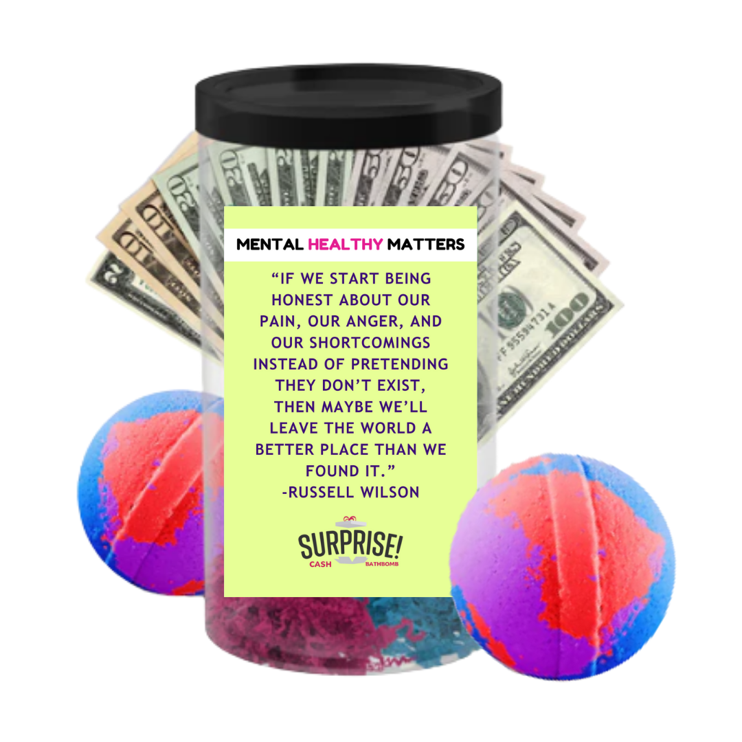 IF WE START BEING HONEST ABOUT OUR PAIN, OUR ANGER, AND OUR SHORTCOMINGS INSTED OF PRETANDING THEY DON'T EXIT, THEN MAYBE WE'LL LEAVE THE WORLD A  BETTER  PLACE THAN WE FOUND IT | MENTAL HEALTH CASH BATH BOMBS