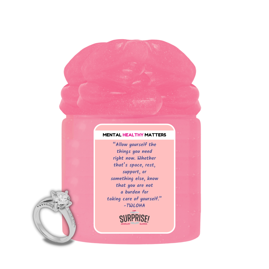 ALLOW YOURSELF THE THINGS YOU NEED RIGHT NOW. WHETHER THAT'S SPACE, REST, SUPPORT, OR SOMETHING ELSE, KNOWTHAT YOU ARE NOT A BURDEN FOR TAKING CARE OF YOURSELF  | MENTAL HEALTH JEWELRY SLIMES
