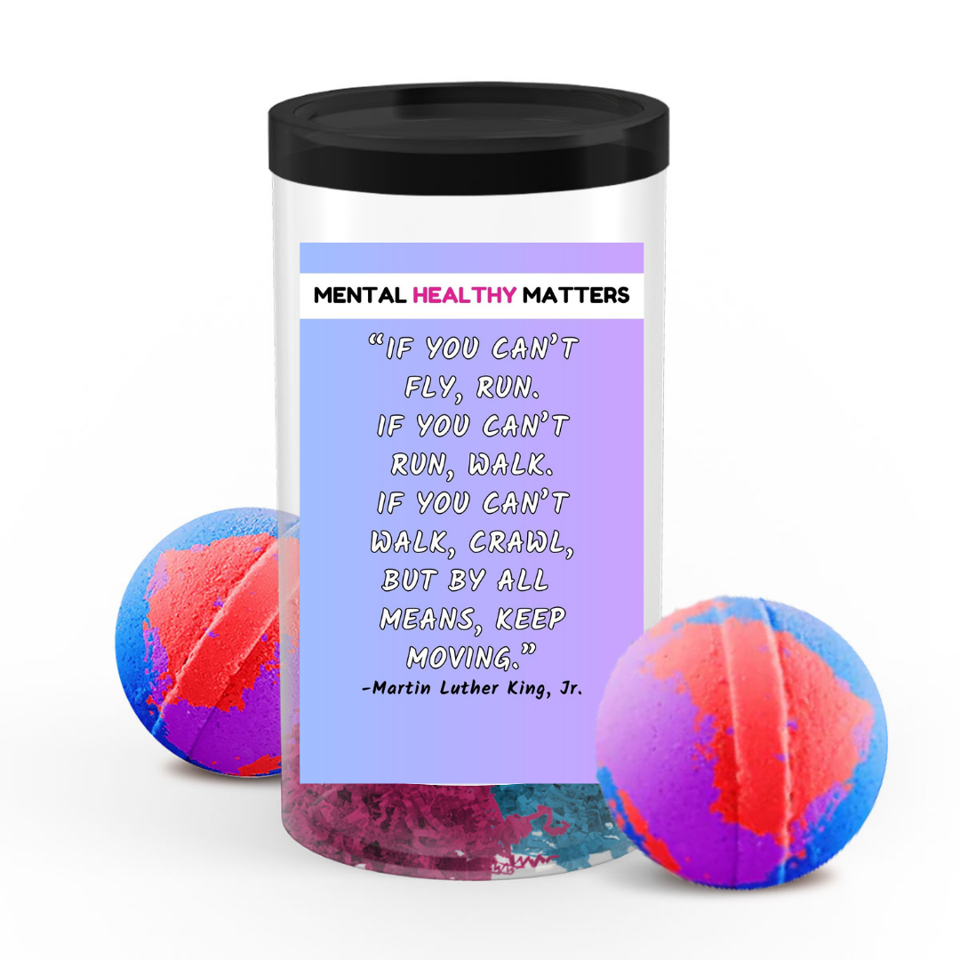 IF YOU CAN'T FLY, RUN. IF YOU CAN'T RUN, WALK. IF YOU CAN'T WALK, CRAWL BUT BY ALL MEANS, KEEP MOVING. | MENTAL HEALTH  BATH BOMBS