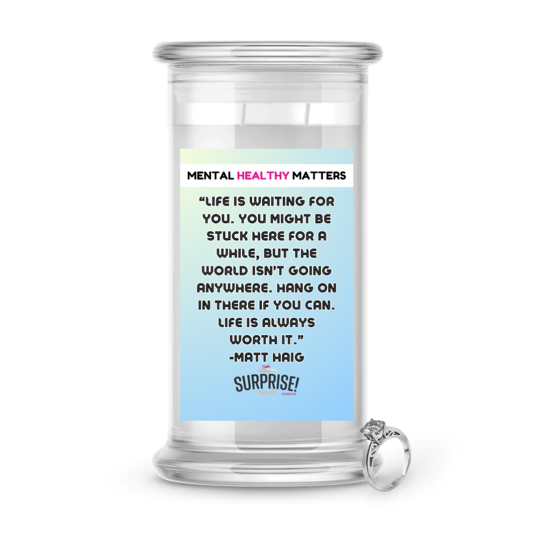 LIFE IS WAITING FOR YOU.  YOU MIGHT BE STUCK HERE FOR A WHILE, BUT THE WORLD ISN'T GOING ANYWHERE. HANG ONIN THERE IF YOU CAN. LIFE IS ALWAYS WORTH IT. | MENTAL HEALTH JEWELRY CANDLES