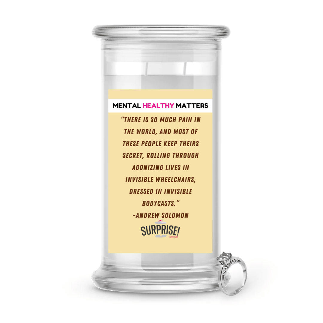 THERE IS SO MUCH PAIN IN  THE WORLD, AND MOST OF THESE PEOPLE KEEP THEIRS SECRET, ROALLING THROUGH AGONIZING LIVES IN INVISIBLE WHEELCHAIRS, DRESSED IN INVISIBLE BODYCASTS.     | MENTAL HEALTH JEWELRY CANDLES