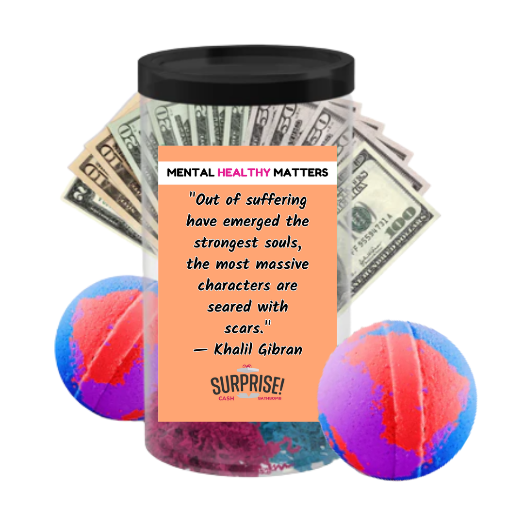 OUT OF SUFFERING HAVE EMERGED THE STRONGEST SOULS, THE MOST MASSIVE CHARACTERS ARE SEARED WITH SCARS. | MENTAL HEALTH CASH BATH BOMBS