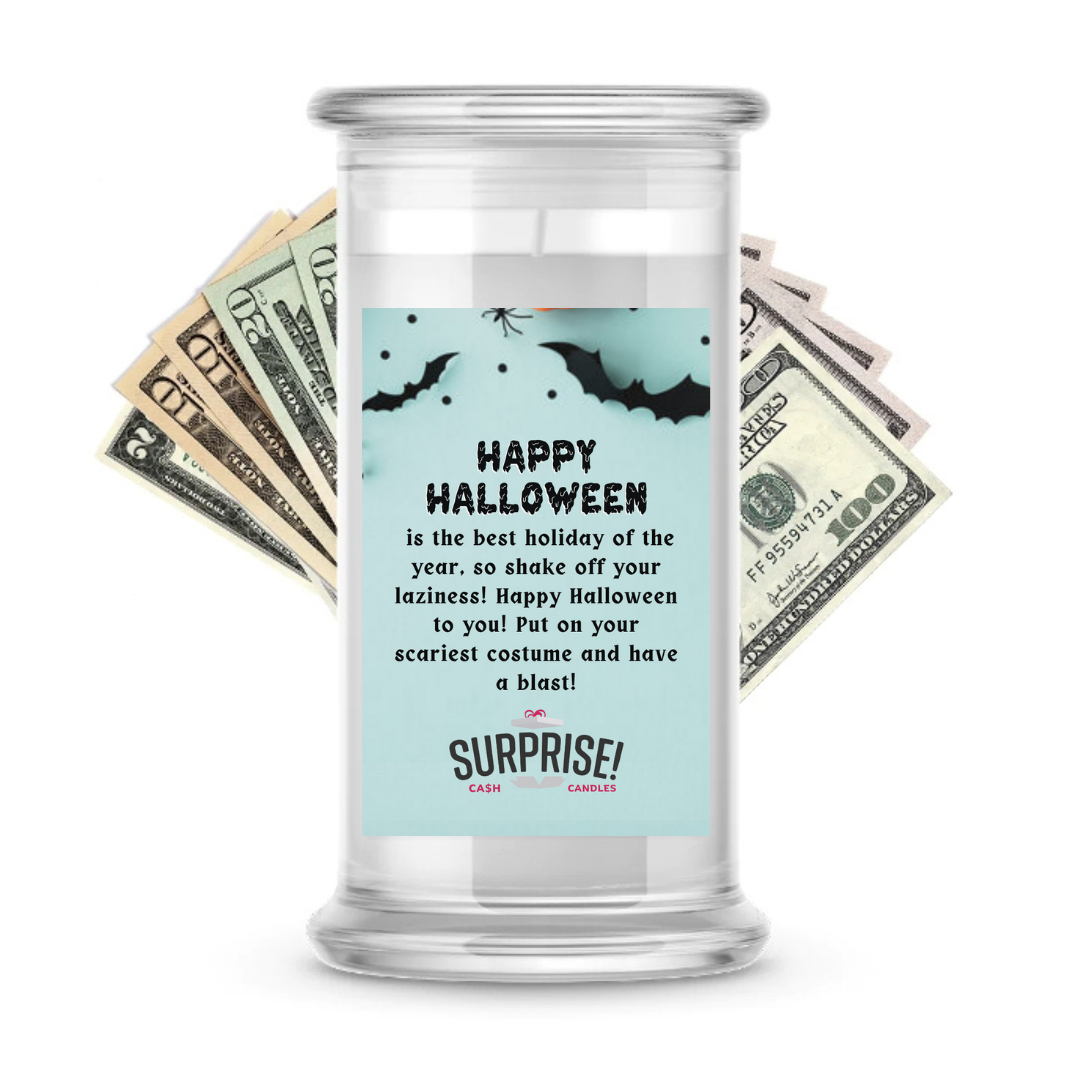 HAPPY HALLOWEEN IS THE BEST HOLIDAY OF THE YEAR, SO SHAKE OFF YOUR LAZINESS! HAPPY HALLOWEEN TO YOU! PUT ON YOUR SCARIEST COSTUME AND HAVE A BLAST! HALLOWEEN CASH CANDLE