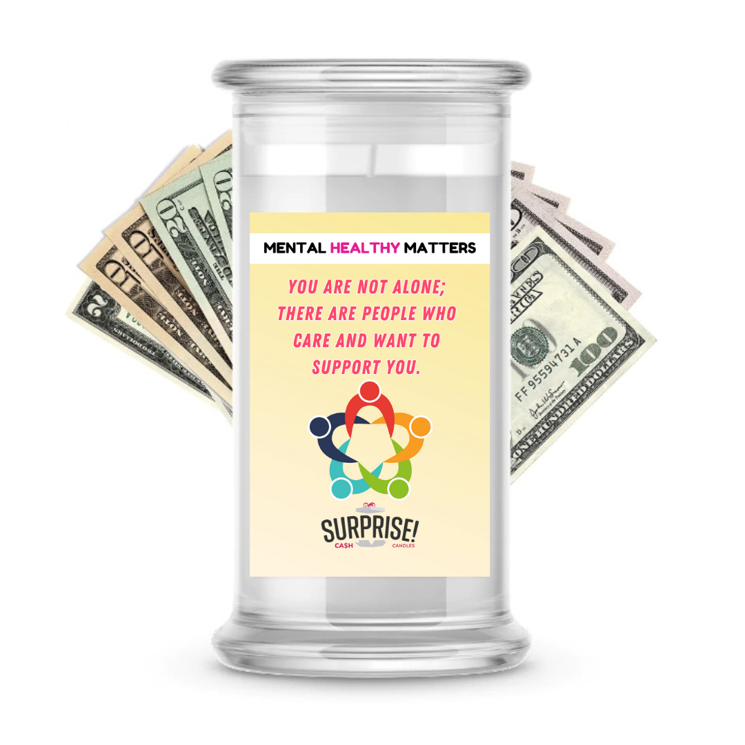 YOU ARE NOT ALONE; THERE ARE PEOPLE WHO CARE AND WANT TO SUPPORT YOU | MENTAL HEALTH CASH CANDLES