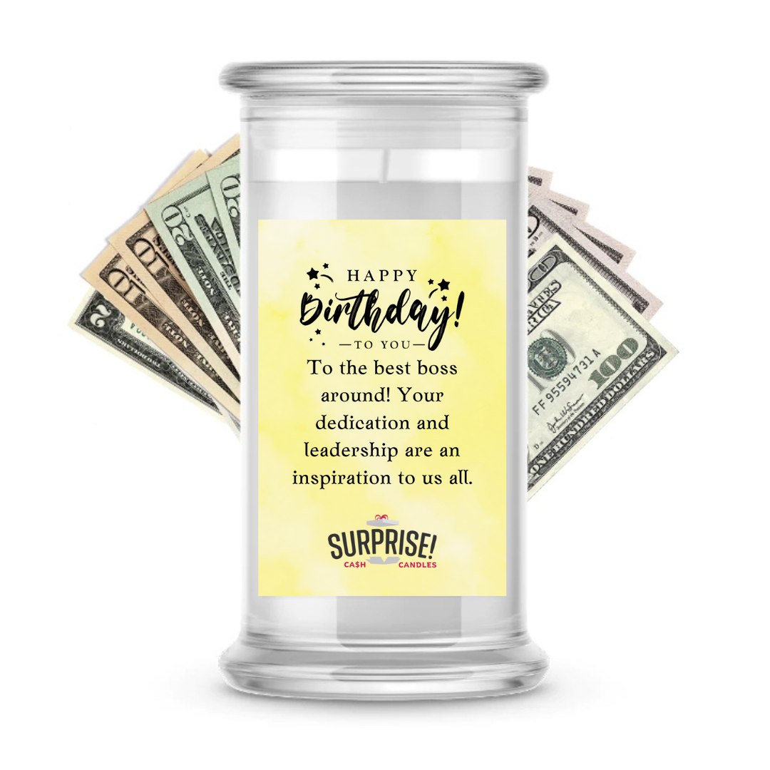 TO THE BEST BOSS AROUND! YOUR DEDICATION AND LEADERSHIP ARE AN INSPIRATION TO US ALL. HAPPY BIRTHDAY CASH CANDLE