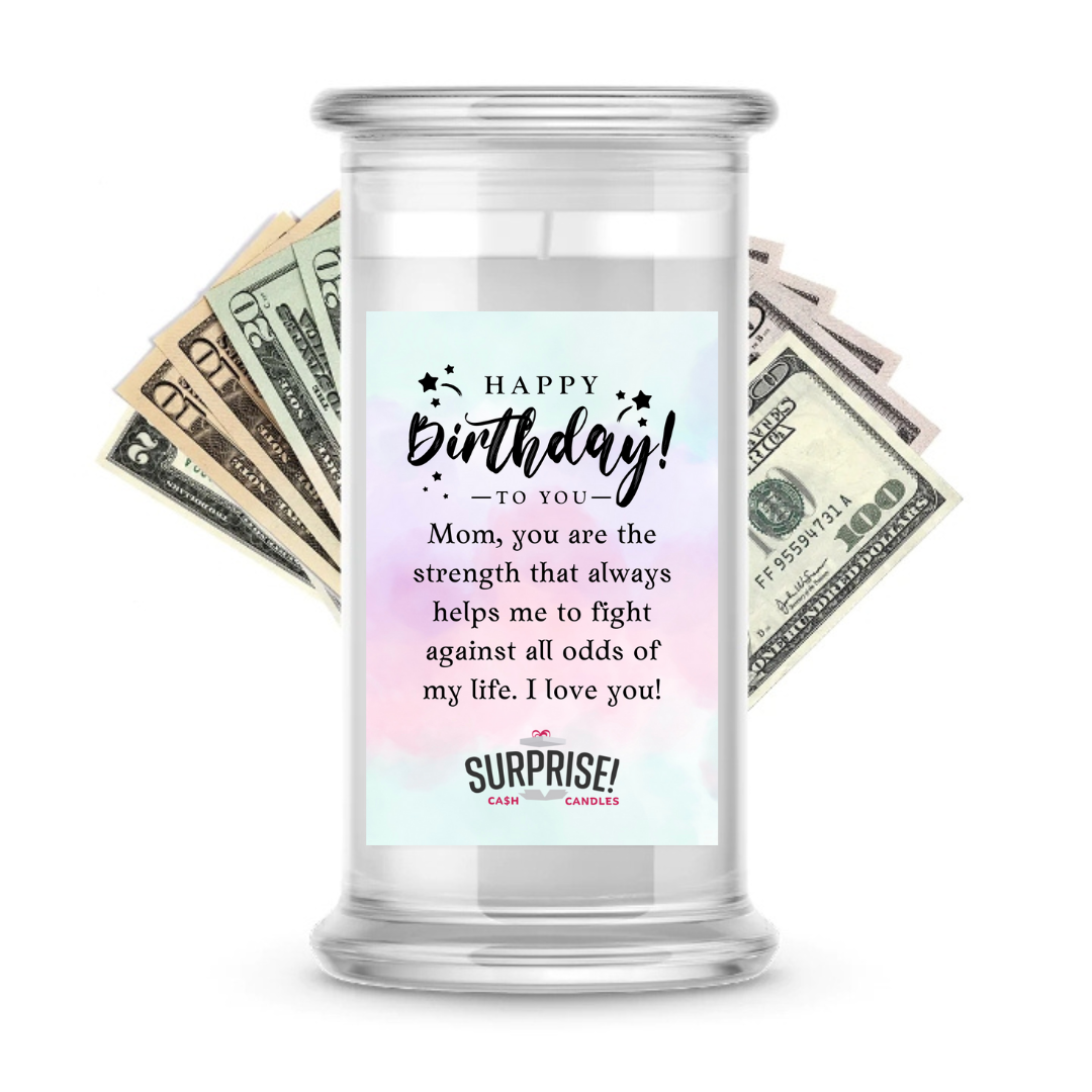 MOM, YOU ARE THE STRENGTH THAT ALWAYS HELPS ME TO FIGHT AGAINST ALL ODDS OF MY LIFE. I LOVE YOU! HAPPY BIRTHDAY CASH CANDLE